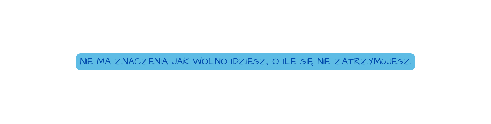 Nie ma znaczenia jak wolno idziesz O ile się nie zatrzymujesz